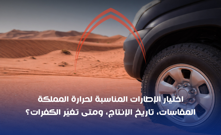 اختيار الإطارات المناسبة لحرارة المملكة