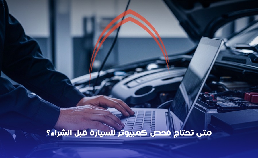متى تحتاج فحص كمبيوتر للسيارة قبل الشراء؟